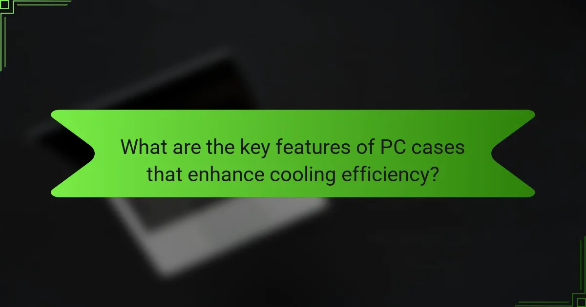 What are the key features of PC cases that enhance cooling efficiency?
