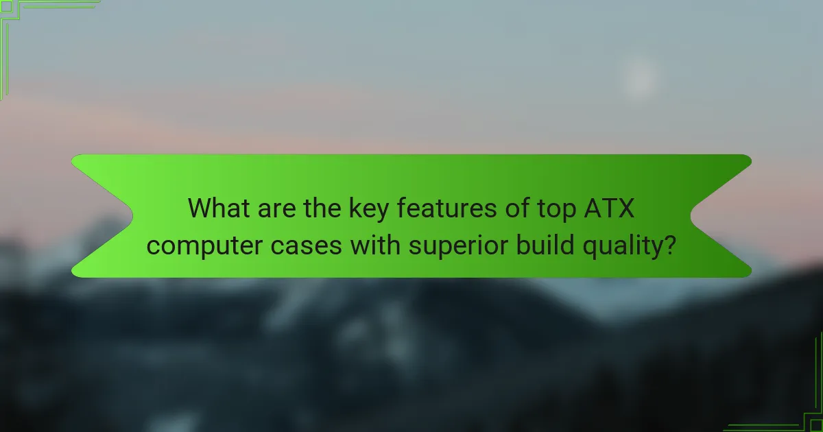What are the key features of top ATX computer cases with superior build quality?