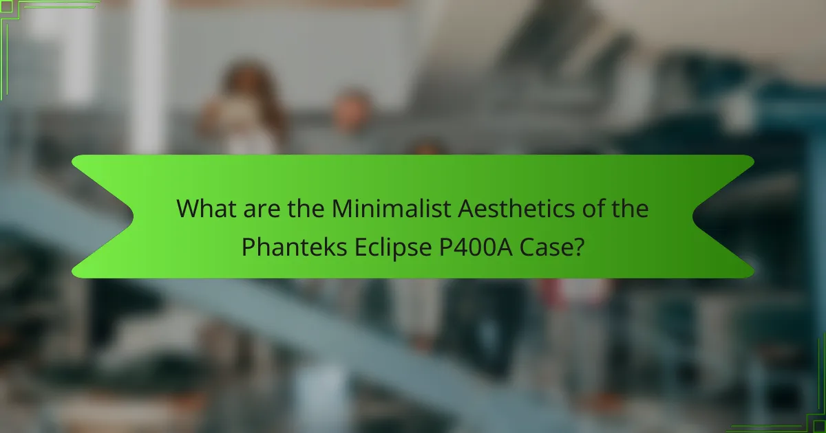 What are the Minimalist Aesthetics of the Phanteks Eclipse P400A Case?