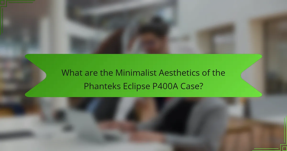 What are the Minimalist Aesthetics of the Phanteks Eclipse P400A Case?