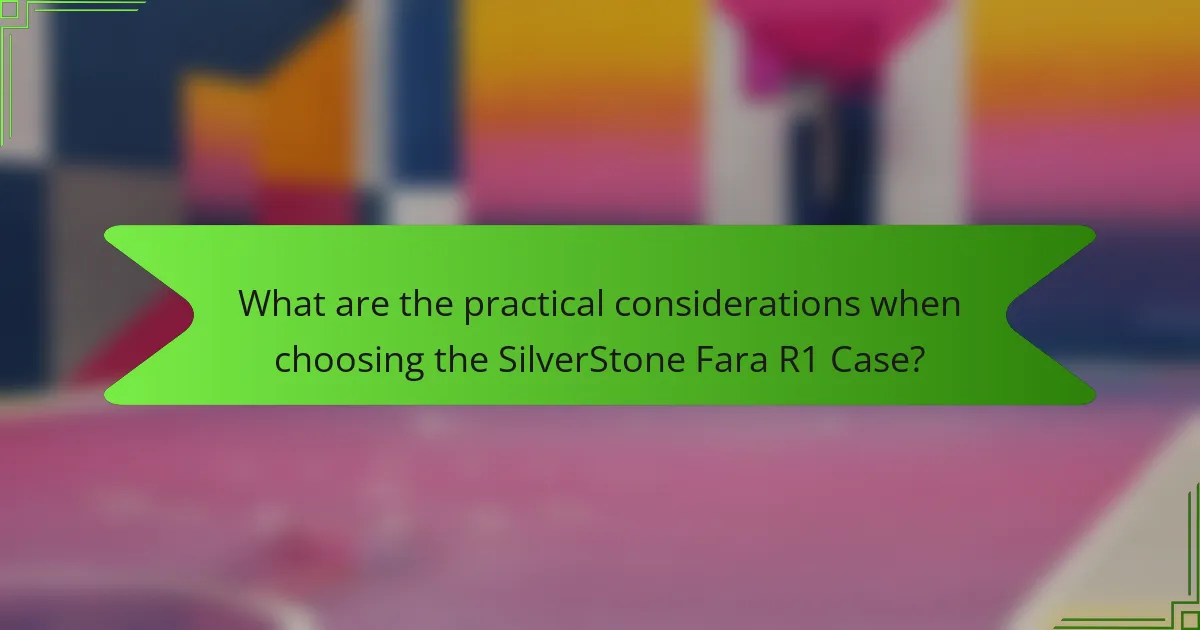 What are the practical considerations when choosing the SilverStone Fara R1 Case?