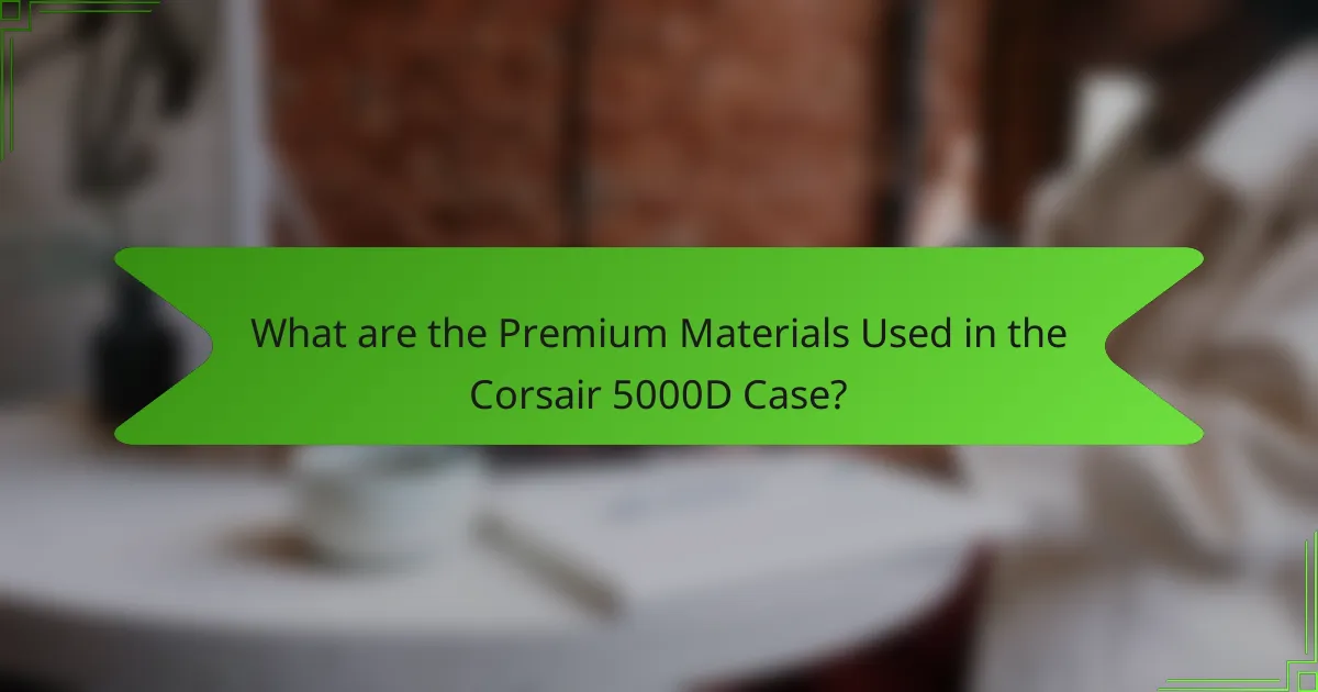 What are the Premium Materials Used in the Corsair 5000D Case?