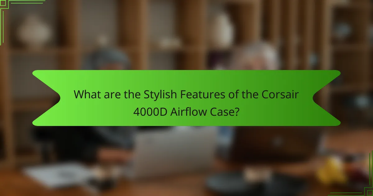 What are the Stylish Features of the Corsair 4000D Airflow Case?
