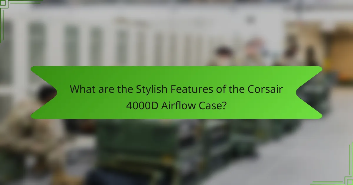 What are the Stylish Features of the Corsair 4000D Airflow Case?