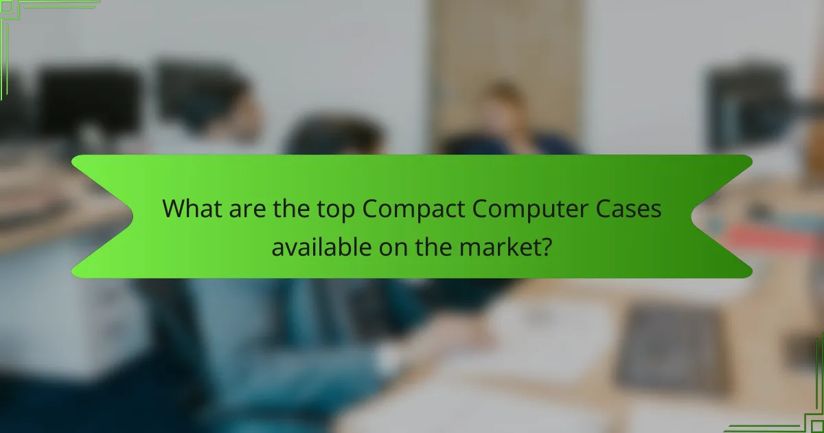 What are the top Compact Computer Cases available on the market?