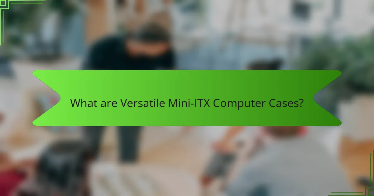 What are Versatile Mini-ITX Computer Cases?