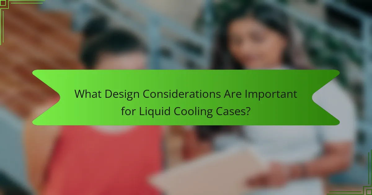 What Design Considerations Are Important for Liquid Cooling Cases?