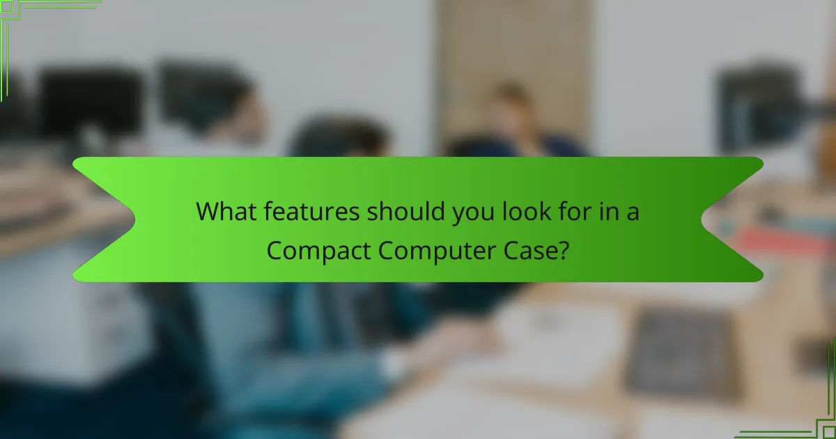 What features should you look for in a Compact Computer Case?