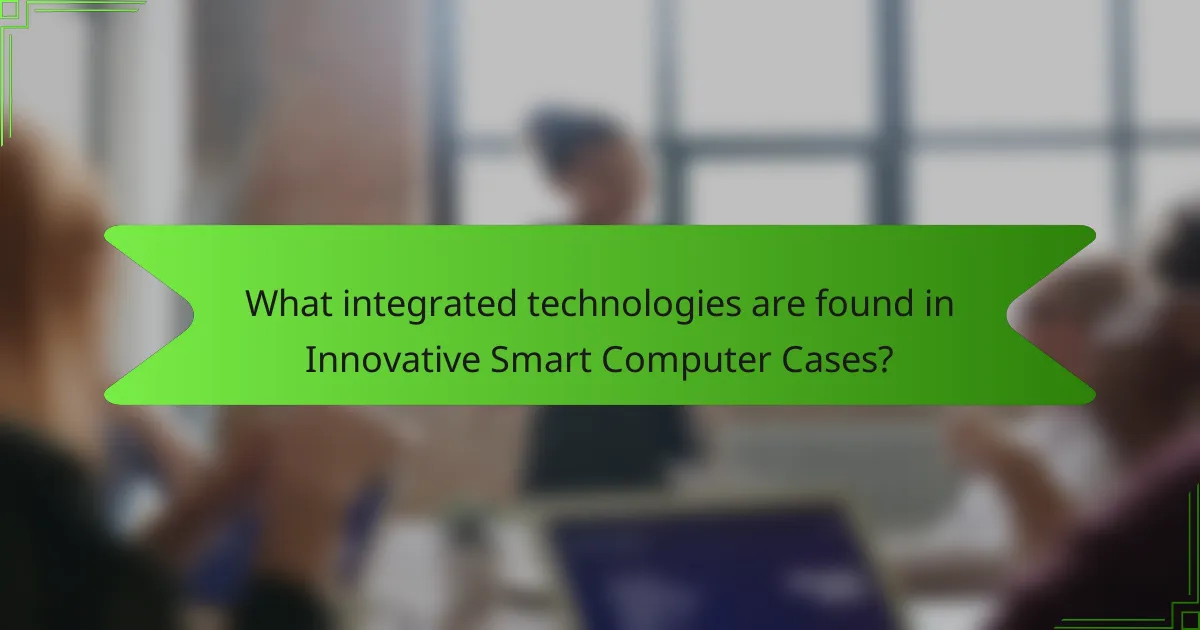 What integrated technologies are found in Innovative Smart Computer Cases?
