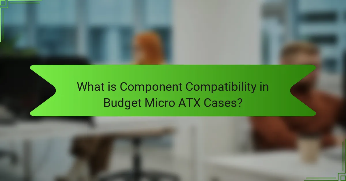 What is Component Compatibility in Budget Micro ATX Cases?