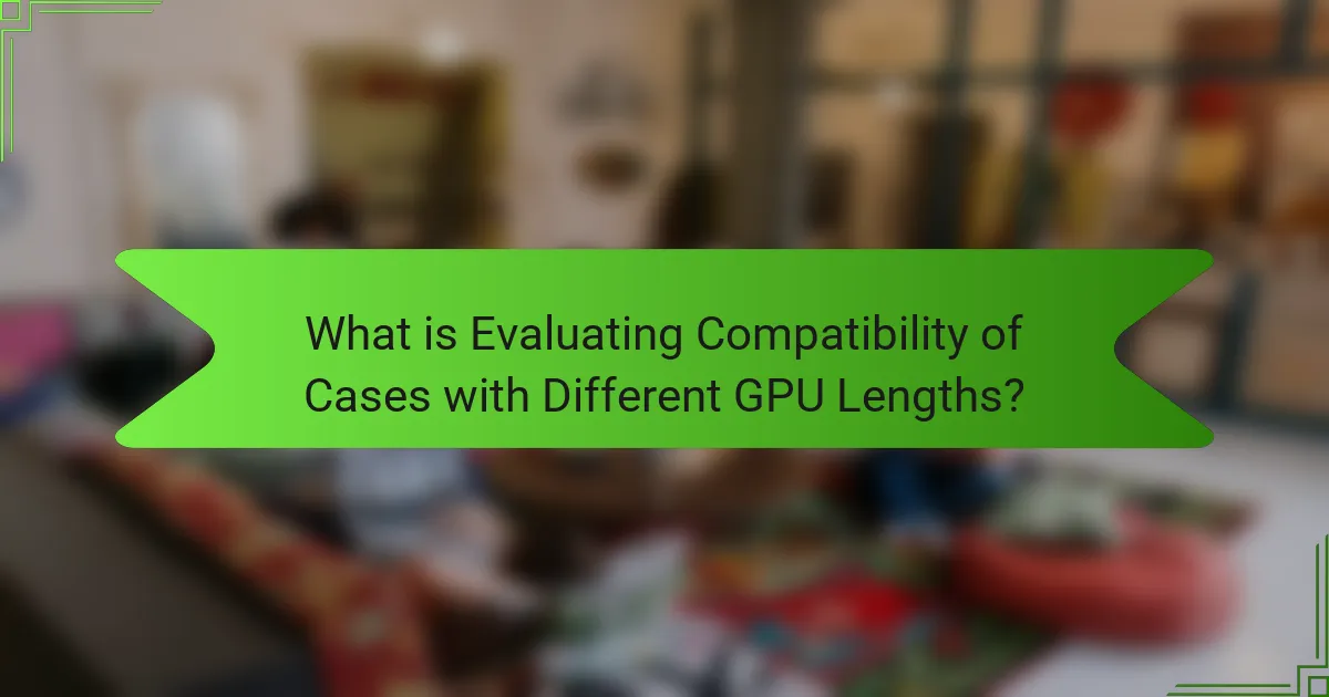What is Evaluating Compatibility of Cases with Different GPU Lengths?