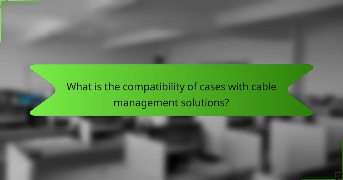 What is the compatibility of cases with cable management solutions?