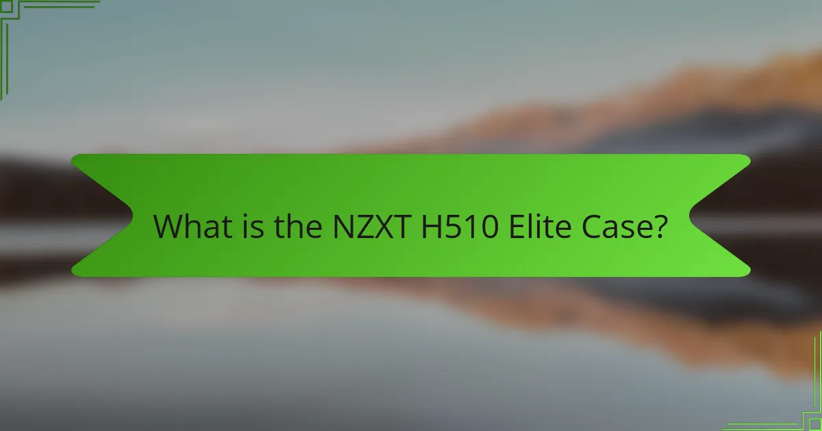 What is the NZXT H510 Elite Case?