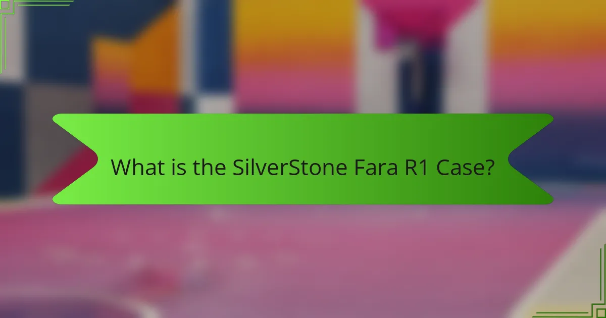 What is the SilverStone Fara R1 Case?
