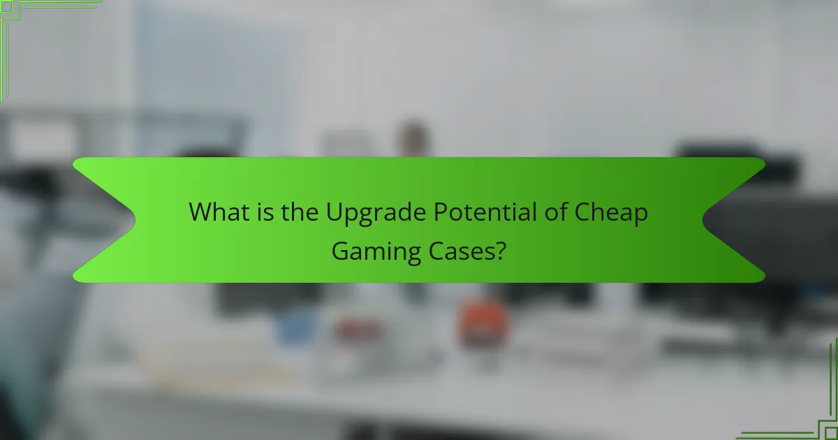What is the Upgrade Potential of Cheap Gaming Cases?