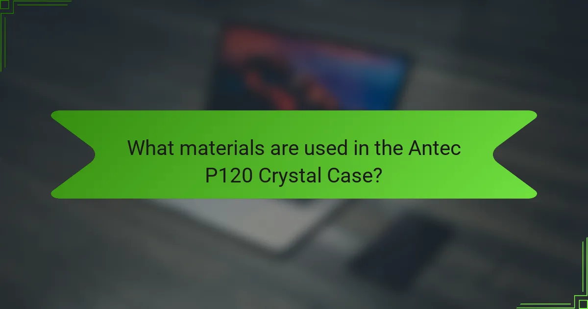 What materials are used in the Antec P120 Crystal Case?