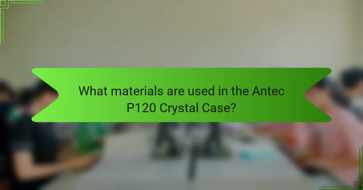 What materials are used in the Antec P120 Crystal Case?