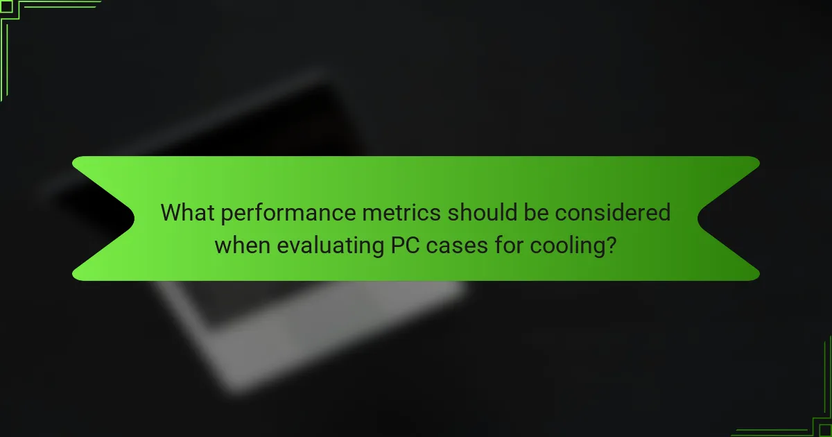 What performance metrics should be considered when evaluating PC cases for cooling?