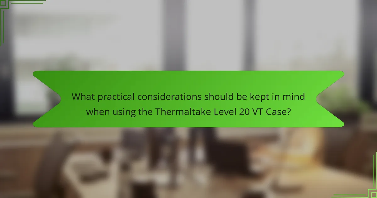 What practical considerations should be kept in mind when using the Thermaltake Level 20 VT Case?