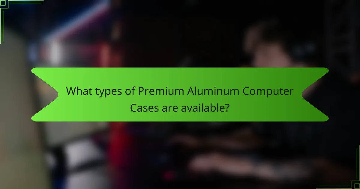 What types of Premium Aluminum Computer Cases are available?
