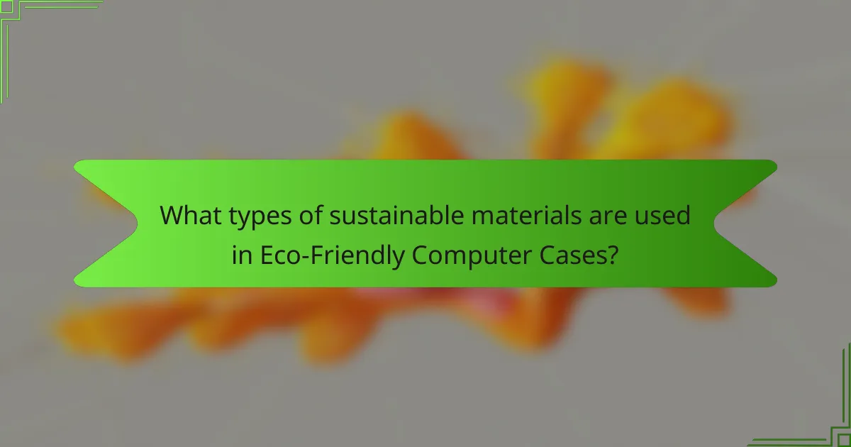 What types of sustainable materials are used in Eco-Friendly Computer Cases?