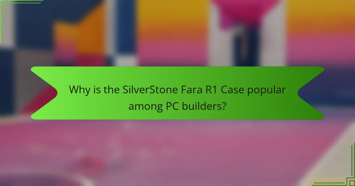 Why is the SilverStone Fara R1 Case popular among PC builders?
